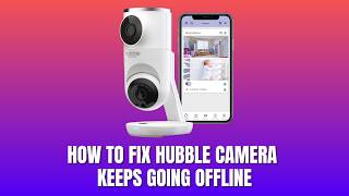 How to Fix Hubble Camera Keeps Going Offline 2026