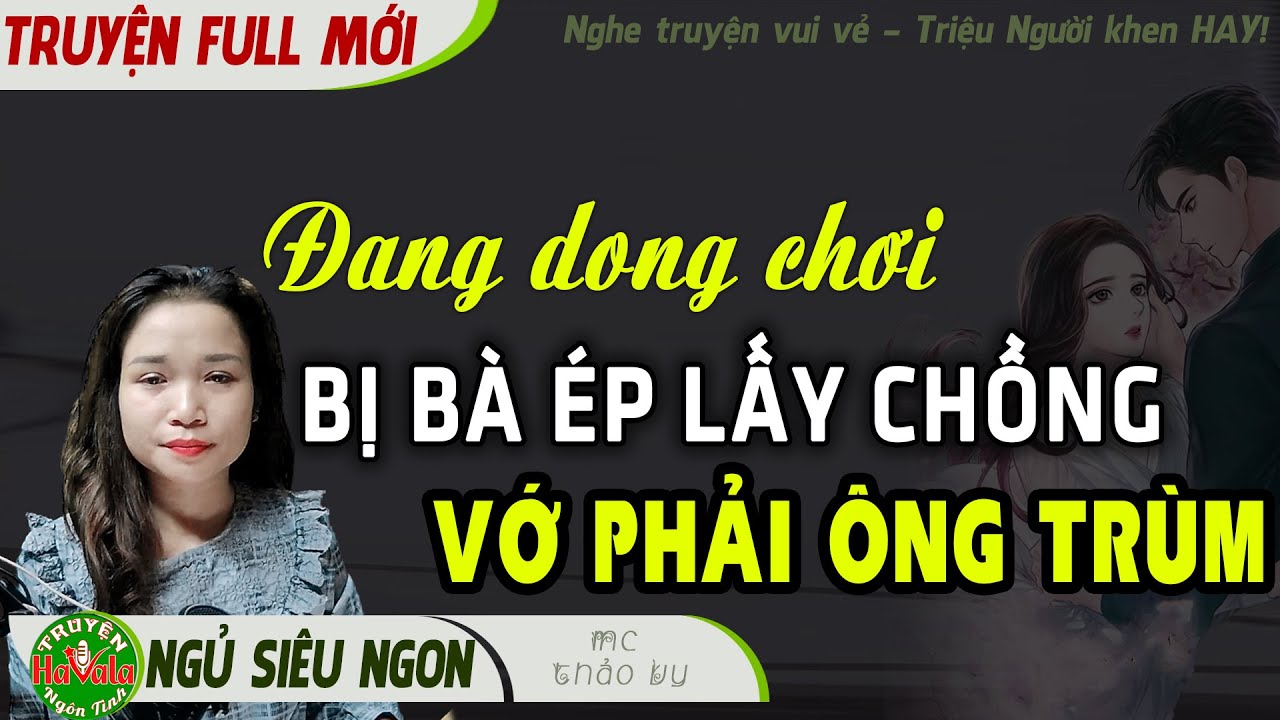 [Ngủ SIÊU NGON] Đang Dong Chơi Bị Bà Ép LẤY CHỒNG Vớ Phải ÔNG TRÙM Đọc Truyện Ngôn Tình Ngắn Havala