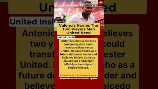 Valencia Names Two Signings He Wants at Manchester United, Caicedo &amp; Mainoo as a Perfect Midfield