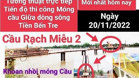 Tiến độ trực tiếp thi công Cầu Rạch Miễu 2 Thi công móng Cầu Đầu Tiên giữa dòng sông Tiền Bến Tre