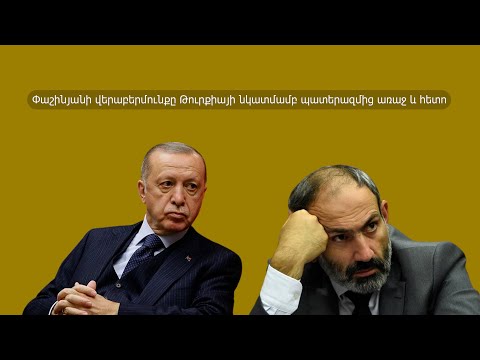 Փաշինյանի վերաբերմունքը Թուրքիայի նկատմամբ պատերազմից առաջ և հետո