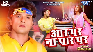 Video - आर न पर प दरर पS Khesari Lal Yadav Aar Par Na Paar Par Bhojpuri Songs 2024