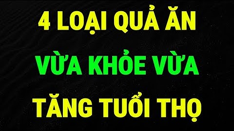 Bác Sĩ Tiết Lộ: 4 Loại Quả Tốt Giúp Kéo Dài Tuổi Thọ Bạn Nên Ăn