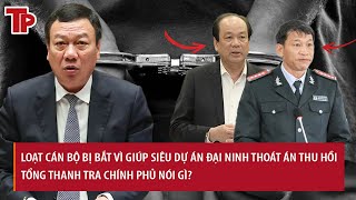 Loạt cán bộ bị bắt vì giúp siêu dự án Đại Ninh thoát án thu hồi, Tổng Thanh tra chính phủ nói gì?