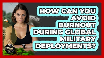 How Can You Avoid Burnout During Global Military Deployments? - Armed Forces Insider