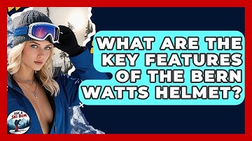 What Are The Key Features Of The Bern Watts Helmet? - Ask A Ski Bum