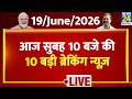Top 10 News of the Day | सुबह 10 बजे की बड़ी ब्रेकिंग | 19 June 2026 | Rahul | Modi | Uddhav |Ayodhya