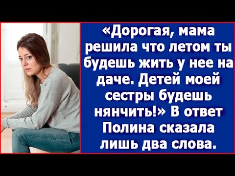 Дорогая, мама решила, что летом ты будешь на ее даче. Племянников моих будешь нянчить.