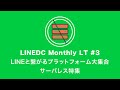 LINEDC Monthly LT #3 -【LINEと繋がるプラットフォーム集合〜サーバレス特集】