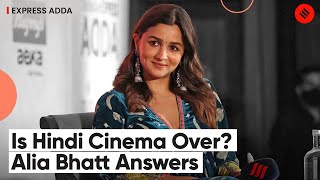 Alia Bhatt Interview Is Hindi Cinema Over? Alia Bhatt On Hindi Cinema Express Adda