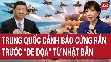 Trung Quốc cảnh báo cứng rắn trước “đe dọa” từ Nhật Bản | Vấn đề hôm nay