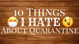 10 Things I Hate About Quarantine!