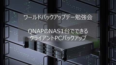 ワールドバックアップデー勉強会 ～QNAPのNAS1台でできるクライアントPCバックアップ～