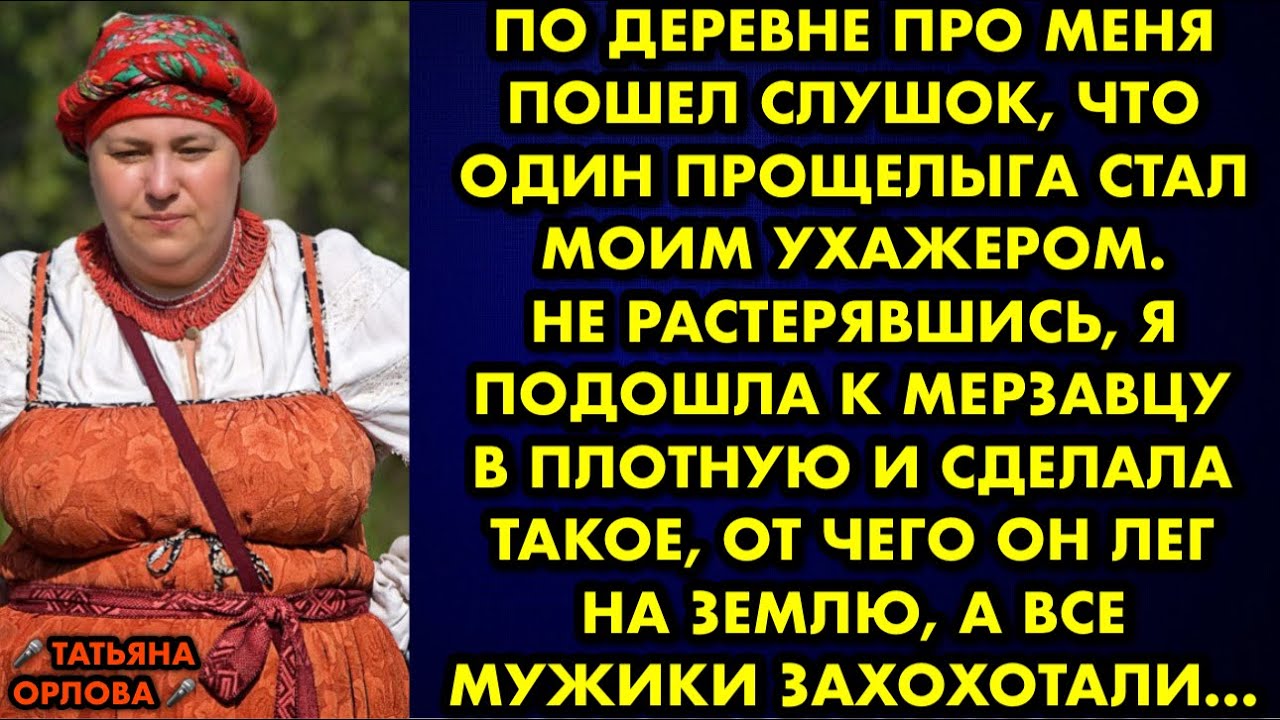 По деревне про меня пошел слушок что один прощелыга стал моим ухажером ...