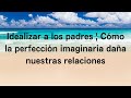 Idealizar a los padres | Cómo la perfección imaginaria daña nuestras relaciones