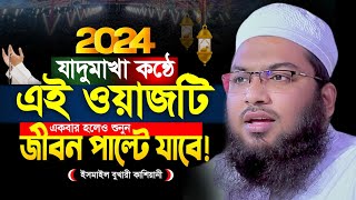 ওয়াজটি যতবার শুনি মন ভরে না! ইসমাঈল বুখারী কাশিয়ানী ওয়াজ ২০২৪ । Ismail Bukhari Kashiani New Waz 2024