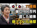 77歳の母、娘夫婦に1800万円を渡した末路。老後資金を失った彼女を待ち受けていた地獄とは。【シニアライフ】【60代以上の方へ】