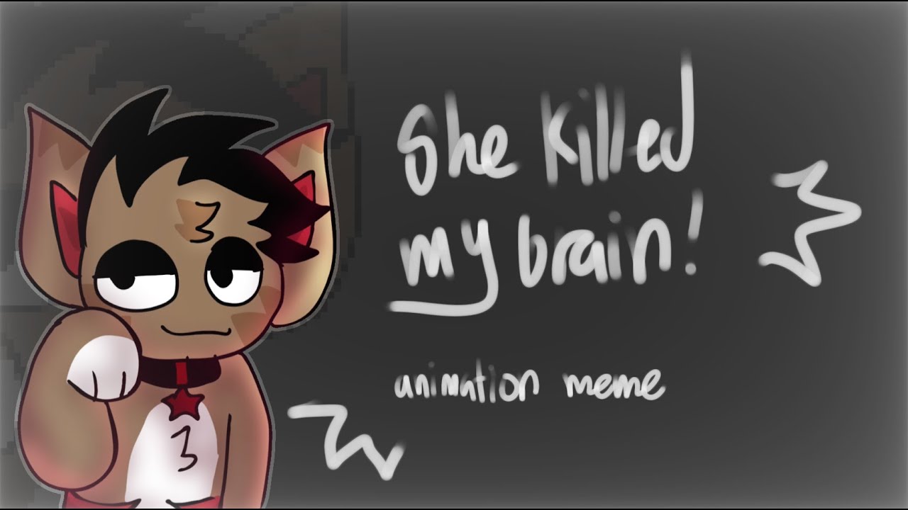 she killed my brain | animation meme