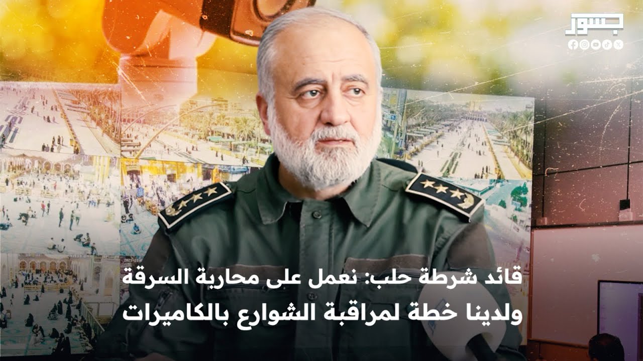 قائد شرطة حلب: نعمل على محاربة السرقة ولدينا خطة لمراقبة الشوارع بالكاميرات