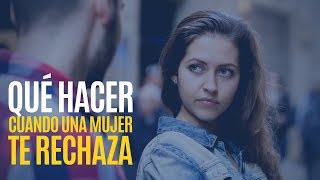 ¿Qué Hacer Cuando Una Mujer Te Rechaza?