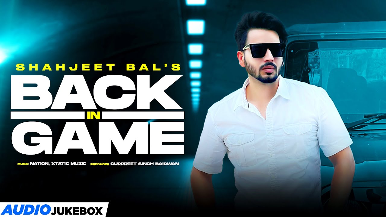 BACK IN GAME, SHAHJEET BAL, (ALBUM), XTATIC MUZIC, GURPREET BAIDWAN, NATION