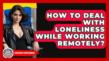How To Deal With Loneliness While Working Remotely? - Learn About Libertarianism