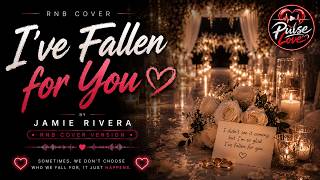 I'VE FALLEN FOR YOU | JAMIE RIVERA | PULSE LOVE | RNB COVER