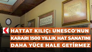 Hattat Kılıç Unesconun Kararı 1500 Yıllık Hat Sanatını Daha Yüce Hale Getirmez