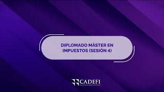 Cadefi | Diplomado Master en Impuesto - Sesión 4