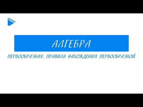 11 класс - Алгебра - Первообразная. Правила нахождения первообразной