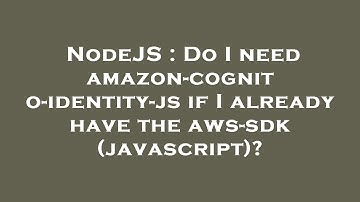 NodeJS : Do I need amazon-cognito-identity-js if I already have the aws-sdk (javascript)?