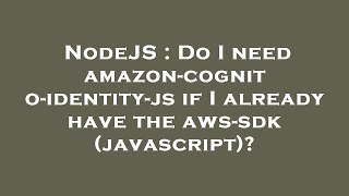 NodeJS : Do I need amazon-cognito-identity-js if I already have the aws-sdk (javascript)