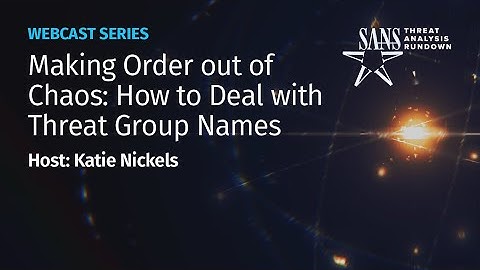 Making Order out of Chaos: How to Deal with Threat Group Names | STAR Webcast