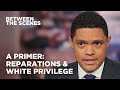 Trevor Breaks Down Reparations & White Privilege - Between the Scenes | The Daily Show