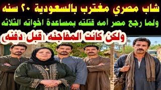 شاب#مصري مغترب#بالسعودية ٢٠سنه#ولمارجع مصر#أمه قتلته#بمساعدة اخواته الثلاثه#وكانت المفاجئه#(طلع عايش