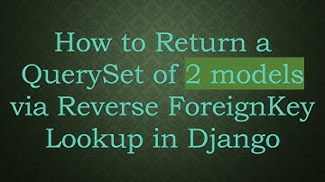 How to Return a QuerySet of 2 models via Reverse ForeignKey Lookup in Django