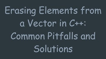 Erasing Elements from a Vector in C+ + : Common Pitfalls and Solutions