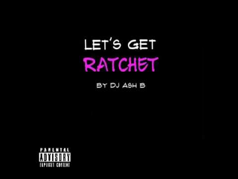 let's get ratchet [mix] by DJ Ash B Spring 2017