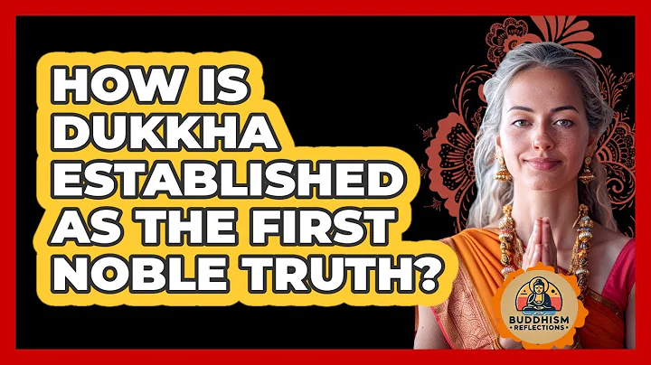 How Is Dukkha Established As The First Noble Truth?