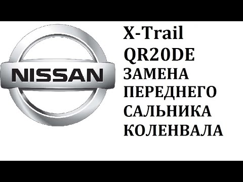 Nissan X-Trail QR20DE как заменить передний сальник коленвала