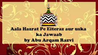 Aala Hazrat pe Aitraz Aur Uska Jawab By Abu Arqam Razvi