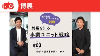 第3回 博展を知る 事業ユニット戦略 -中部・西日本事業ユニット-