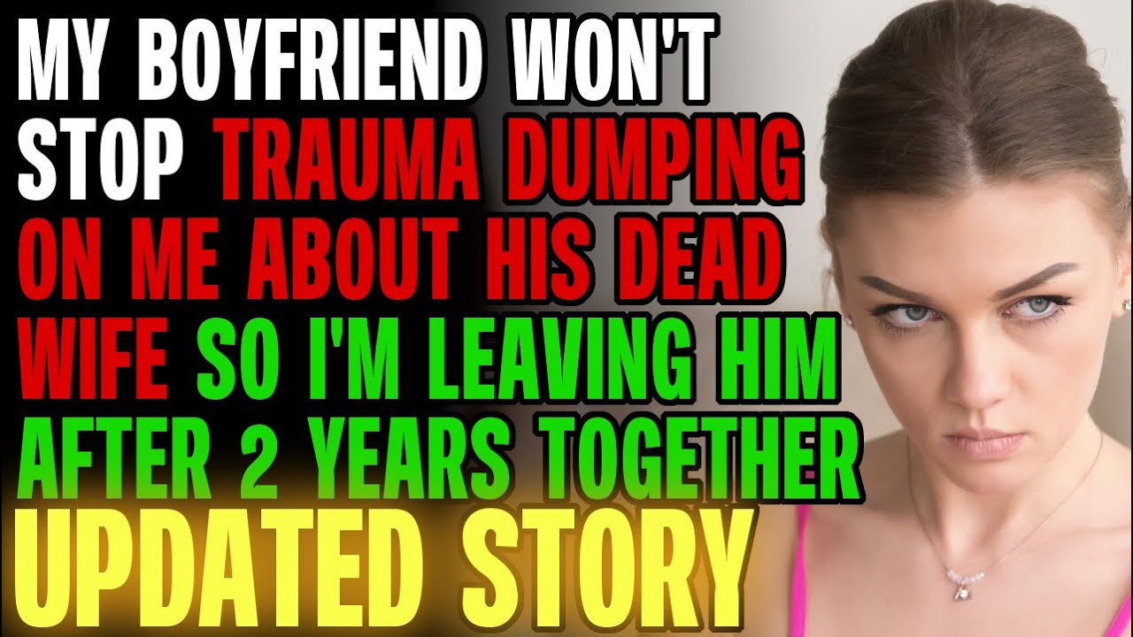 My Boyfriend Won't Stop Trauma Dumping On Me About His Dead Wife Now I'm Leaving Him r/Relationships
