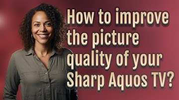 How to improve the picture quality of your Sharp Aquos TV?