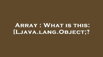 Array : What is this: [Ljava.lang.Object;?