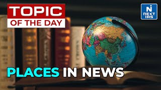 Places In News | Topic Of The Day | Current Affairs | NEXT IAS | UPSC