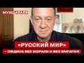 «РУССКИЙ МИР» — ОБЩИНА БЕЗ МОРАЛИ И БЕЗ ЭМПАТИИ. «Россия» не «сходила с ума», а осталась сама собой