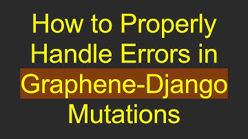 How to Properly Handle Errors in Graphene-Django Mutations