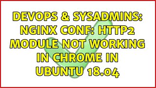 DevOps & SysAdmins: nginx conf: http2 module not working in Chrome in ubuntu 18.04