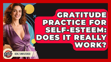 Gratitude Practice For Self-Esteem: Does It Really Work? - Gen Z Unfiltered